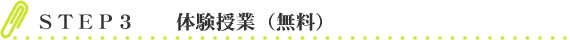 ＳＴＥＰ ３　体験授業４５分間　（無料）